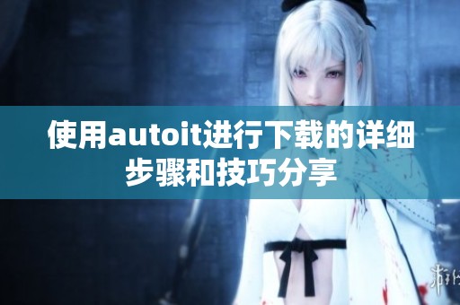 使用autoit进行下载的详细步骤和技巧分享