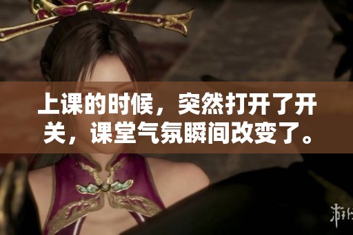 上课的时候，突然打开了开关，课堂气氛瞬间改变了。