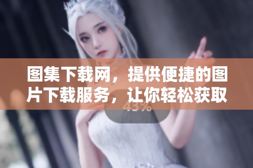 图集下载网，提供便捷的图片下载服务，让你轻松获取精彩图集资源