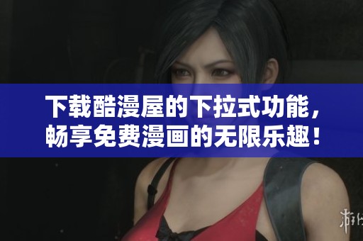 下载酷漫屋的下拉式功能，畅享免费漫画的无限乐趣！