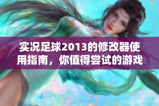 实况足球2013的修改器使用指南，你值得尝试的游戏辅助工具