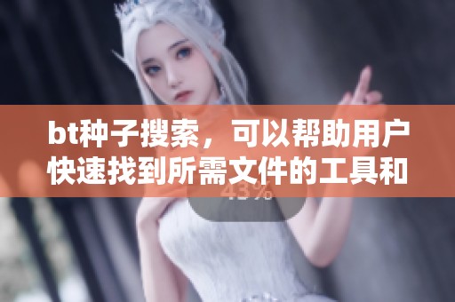 bt种子搜索，可以帮助用户快速找到所需文件的工具和方法解析