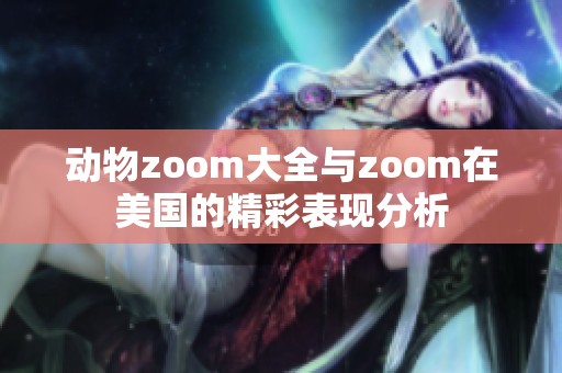 动物zoom大全与zoom在美国的精彩表现分析