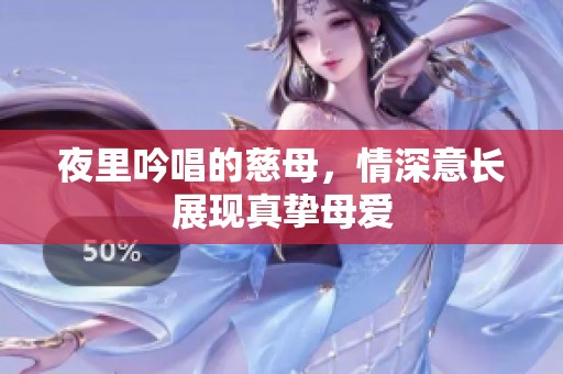 夜里吟唱的慈母，情深意长展现真挚母爱
