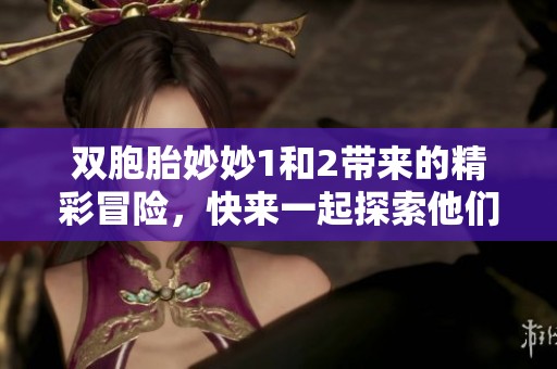 双胞胎妙妙1和2带来的精彩冒险，快来一起探索他们的世界吧