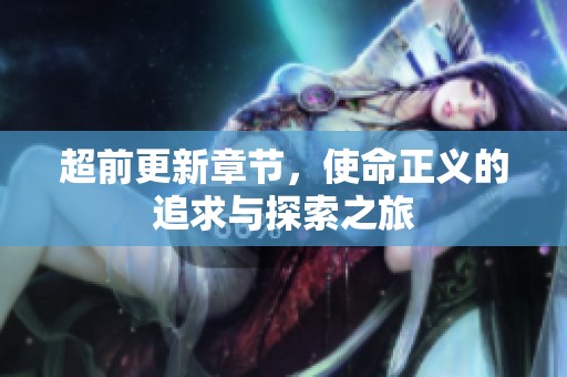 超前更新章节，使命正义的追求与探索之旅
