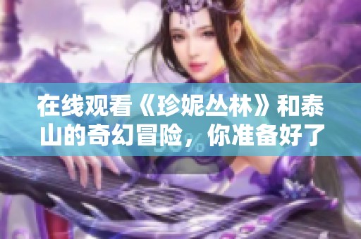 在线观看《珍妮丛林》和泰山的奇幻冒险，你准备好了吗？