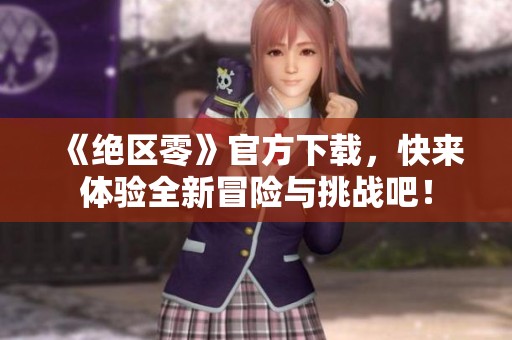 《绝区零》官方下载，快来体验全新冒险与挑战吧！