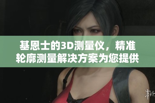 基恩士的3D测量仪，精准轮廓测量解决方案为您提供支持。