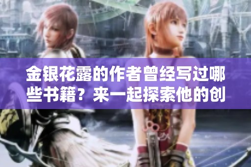 金银花露的作者曾经写过哪些书籍？来一起探索他的创作之路吧