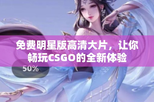 免费明星版高清大片，让你畅玩CSGO的全新体验