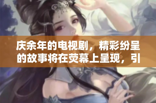 庆余年的电视剧，精彩纷呈的故事将在荧幕上呈现，引发观众热议