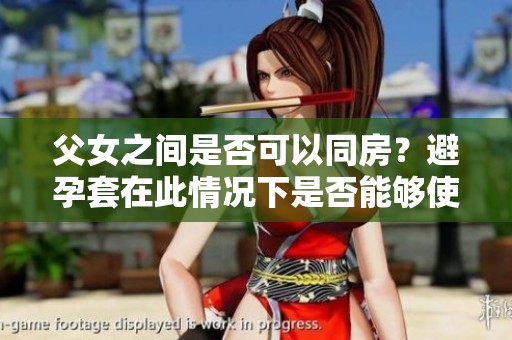 父女之间是否可以同房？避孕套在此情况下是否能够使用呢？
