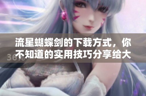 流星蝴蝶剑的下载方式，你不知道的实用技巧分享给大家！