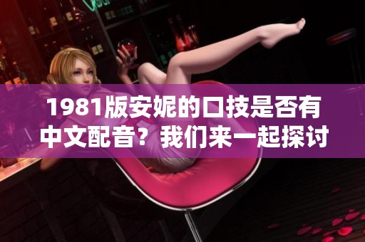 1981版安妮的口技是否有中文配音？我们来一起探讨一下这个问题。