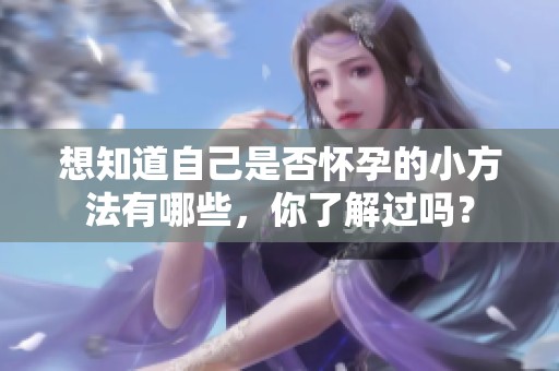 想知道自己是否怀孕的小方法有哪些，你了解过吗？