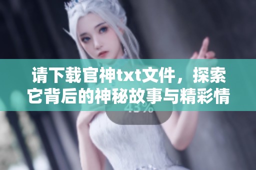 请下载官神txt文件，探索它背后的神秘故事与精彩情节