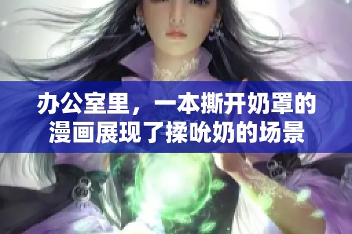 办公室里，一本撕开奶罩的漫画展现了揉吮奶的场景