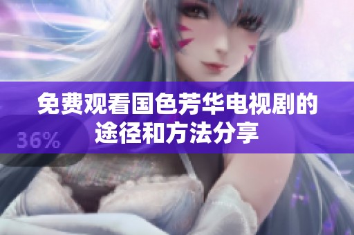 免费观看国色芳华电视剧的途径和方法分享