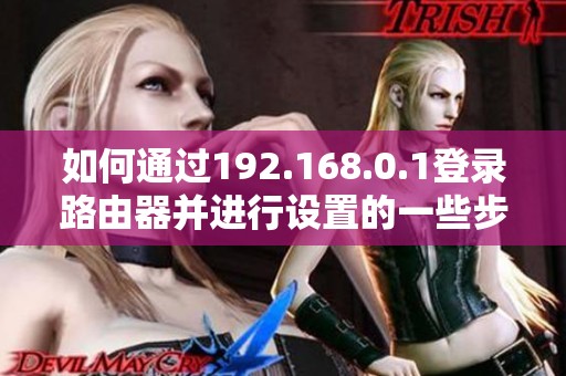 如何通过192.168.0.1登录路由器并进行设置的一些步骤分享