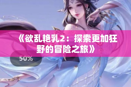 《欲乱艳乳2：探索更加狂野的冒险之旅》