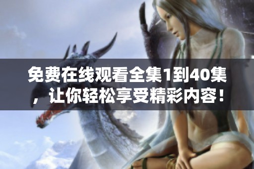免费在线观看全集1到40集，让你轻松享受精彩内容！