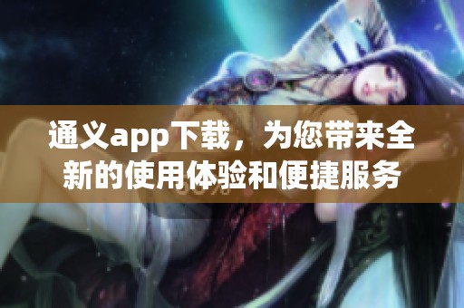 通义app下载，为您带来全新的使用体验和便捷服务