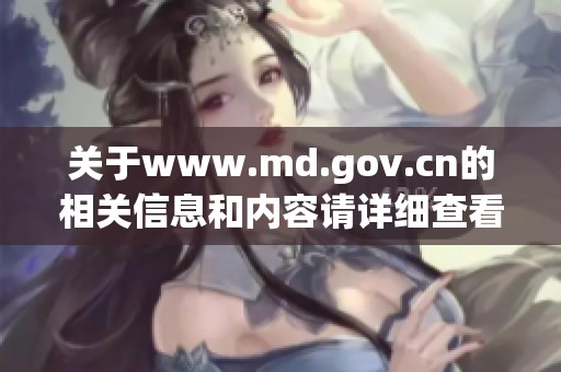 关于www.md.gov.cn的相关信息和内容请详细查看官方网站以获取最新动态