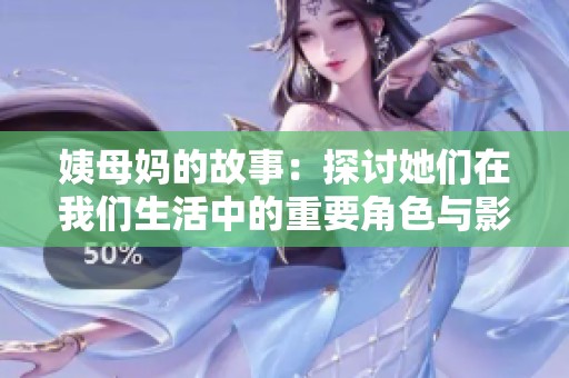 姨母妈的故事：探讨她们在我们生活中的重要角色与影响