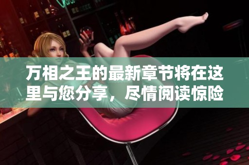 万相之王的最新章节将在这里与您分享，尽情阅读惊险故事吧