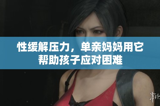 性缓解压力，单亲妈妈用它帮助孩子应对困难