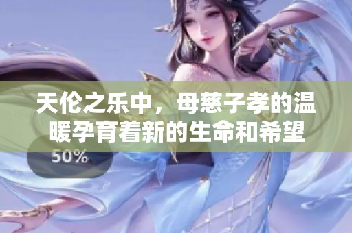 天伦之乐中，母慈子孝的温暖孕育着新的生命和希望