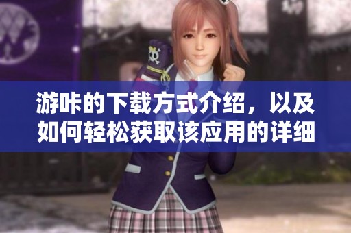 游咔的下载方式介绍，以及如何轻松获取该应用的详细步骤