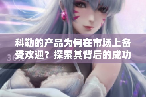 科勒的产品为何在市场上备受欢迎？探索其背后的成功秘诀。