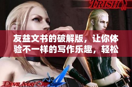 友益文书的破解版，让你体验不一样的写作乐趣，轻松提升文档编辑效率。
