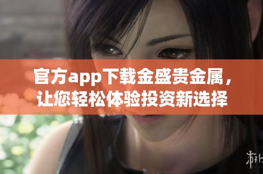 官方app下载金盛贵金属，让您轻松体验投资新选择