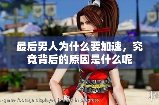 最后男人为什么要加速，究竟背后的原因是什么呢