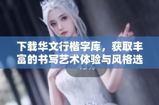 下载华文行楷字库，获取丰富的书写艺术体验与风格选择