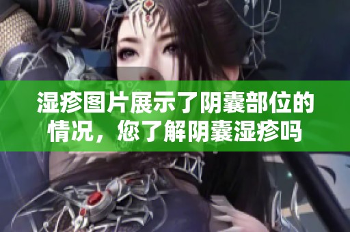 湿疹图片展示了阴囊部位的情况，您了解阴囊湿疹吗