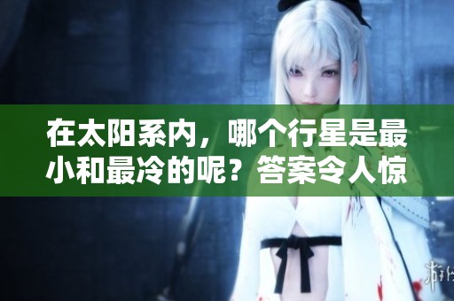 在太阳系内，哪个行星是最小和最冷的呢？答案令人惊讶。