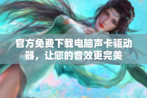 官方免费下载电脑声卡驱动器，让您的音效更完美
