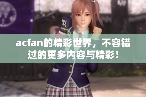 acfan的精彩世界，不容错过的更多内容与精彩！
