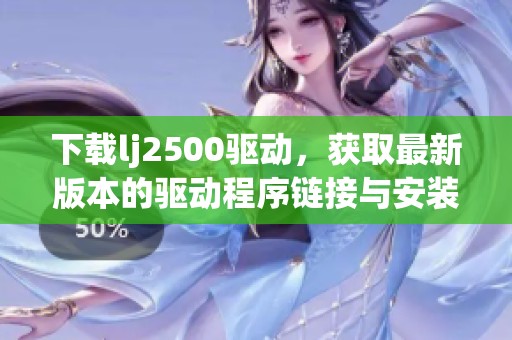 下载lj2500驱动，获取最新版本的驱动程序链接与安装指南