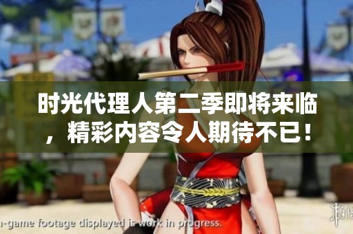 时光代理人第二季即将来临，精彩内容令人期待不已！