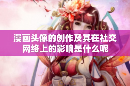 漫画头像的创作及其在社交网络上的影响是什么呢