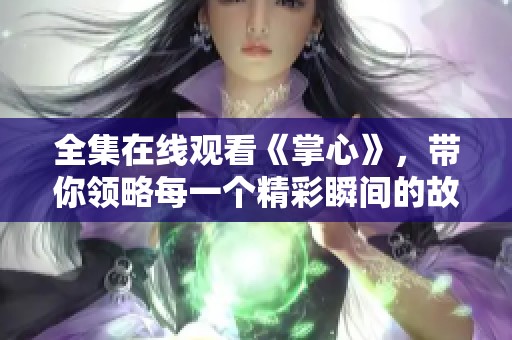 全集在线观看《掌心》，带你领略每一个精彩瞬间的故事