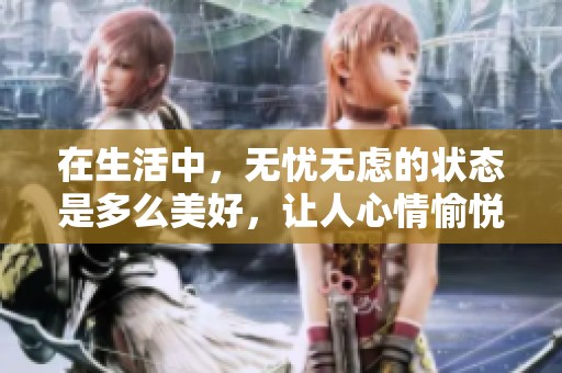 在生活中，无忧无虑的状态是多么美好，让人心情愉悦。