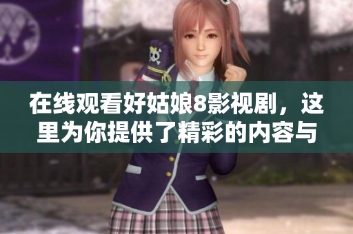 在线观看好姑娘8影视剧，这里为你提供了精彩的内容与剧情解析。