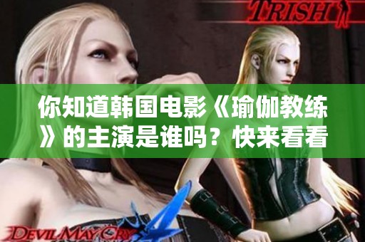 你知道韩国电影《瑜伽教练》的主演是谁吗？快来看看吧！