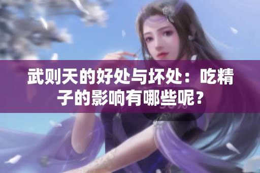 武则天的好处与坏处：吃精子的影响有哪些呢？